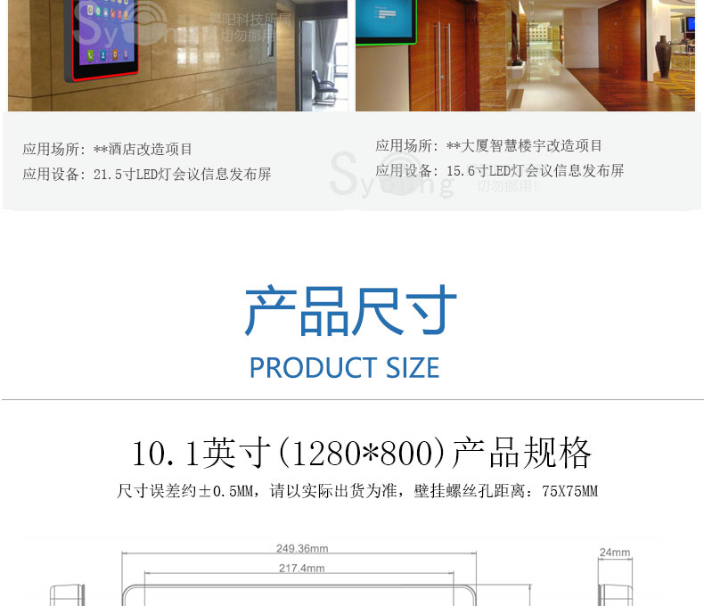 应用场所：**酒店改造项目。应用设备：21.5寸LED灯会议信息发布屏。应用场所：**大厦智慧楼宇改造项目，应用设备：15.6寸LED灯会议信息发布屏。产品尺寸，product size，10.1英寸（1280*800）产品规格，尺寸误差约±0.5MM，请以实际出货为准，壁挂螺丝孔距离：75X75MM